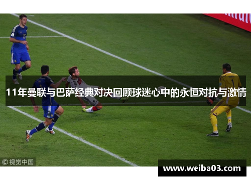 11年曼联与巴萨经典对决回顾球迷心中的永恒对抗与激情