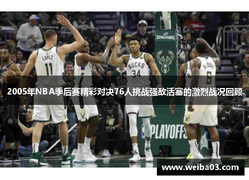 2005年NBA季后赛精彩对决76人挑战强敌活塞的激烈战况回顾