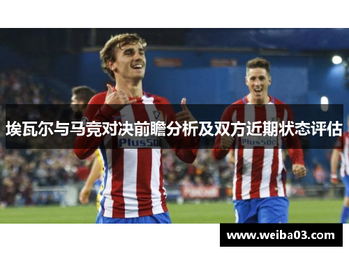埃瓦尔与马竞对决前瞻分析及双方近期状态评估