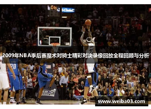 2009年NBA季后赛魔术对骑士精彩对决录像回放全程回顾与分析