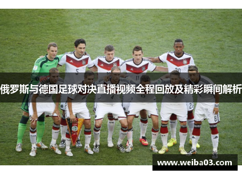 俄罗斯与德国足球对决直播视频全程回放及精彩瞬间解析